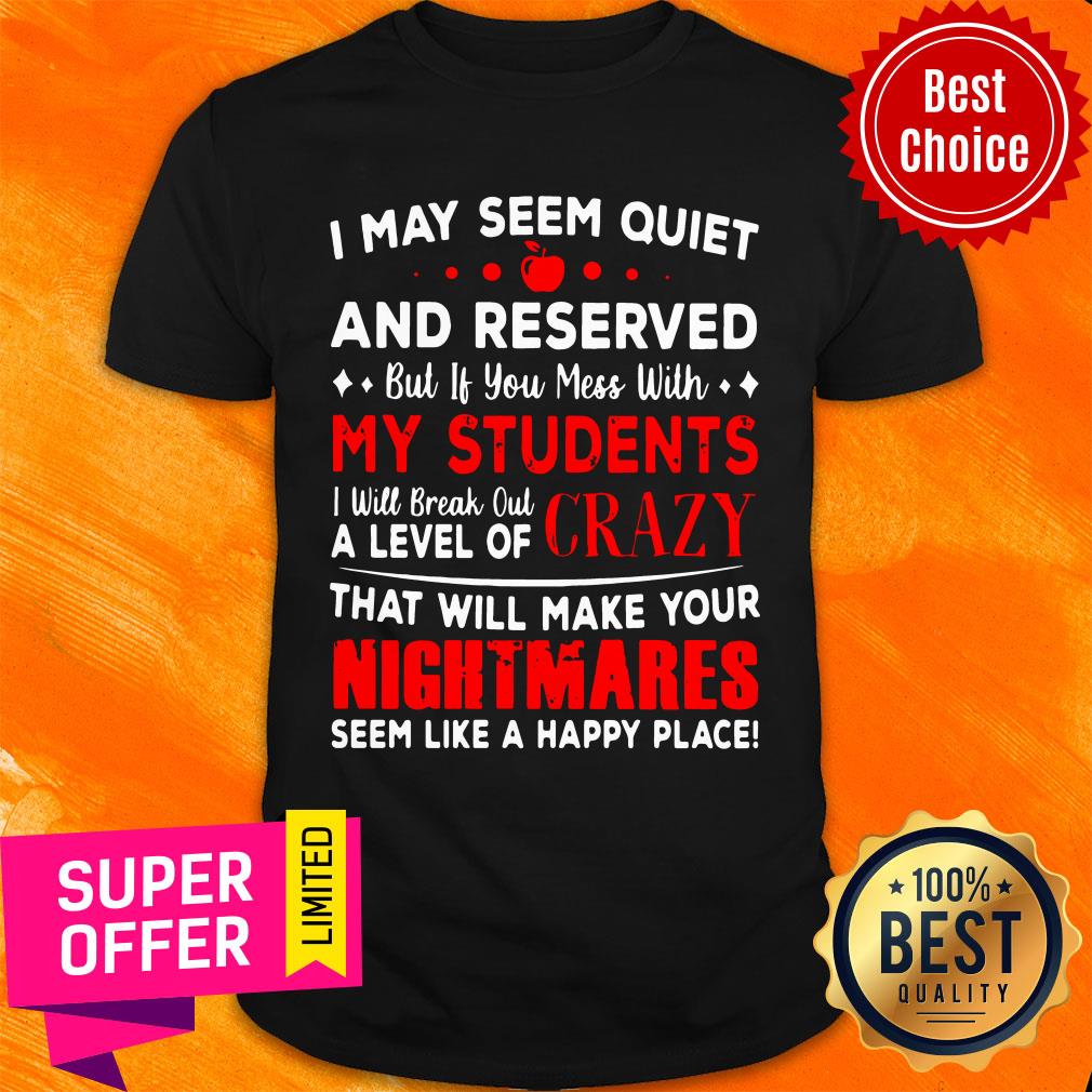 Top I May Seem Quiet And Reserved If You Mess With My Students Shirt