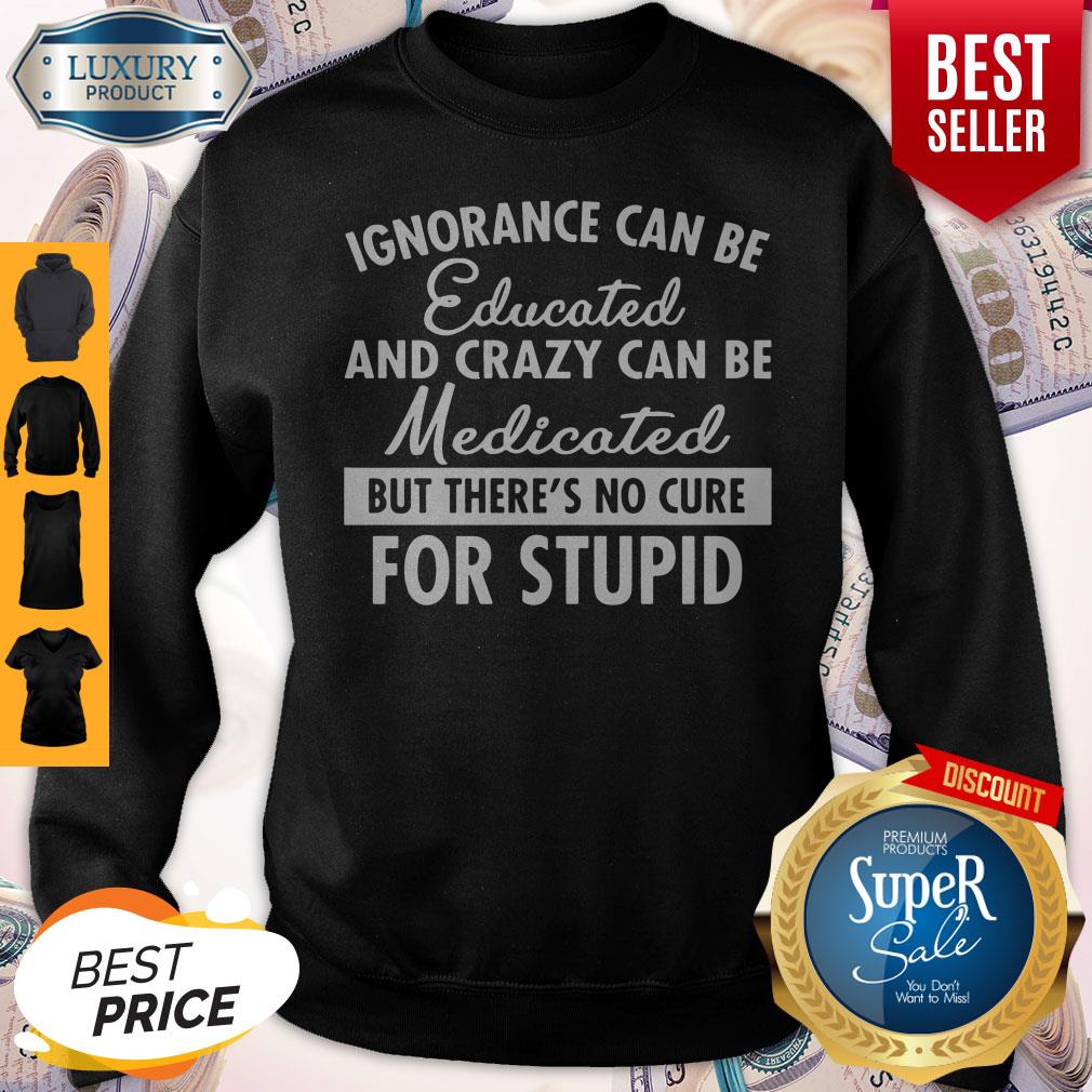 Official Ignorance Can Be Educated And Crazy Can Be Medicated Shirt
