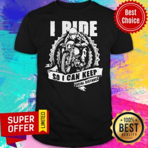 I Ride So I Can Keep Social Distance Shirt