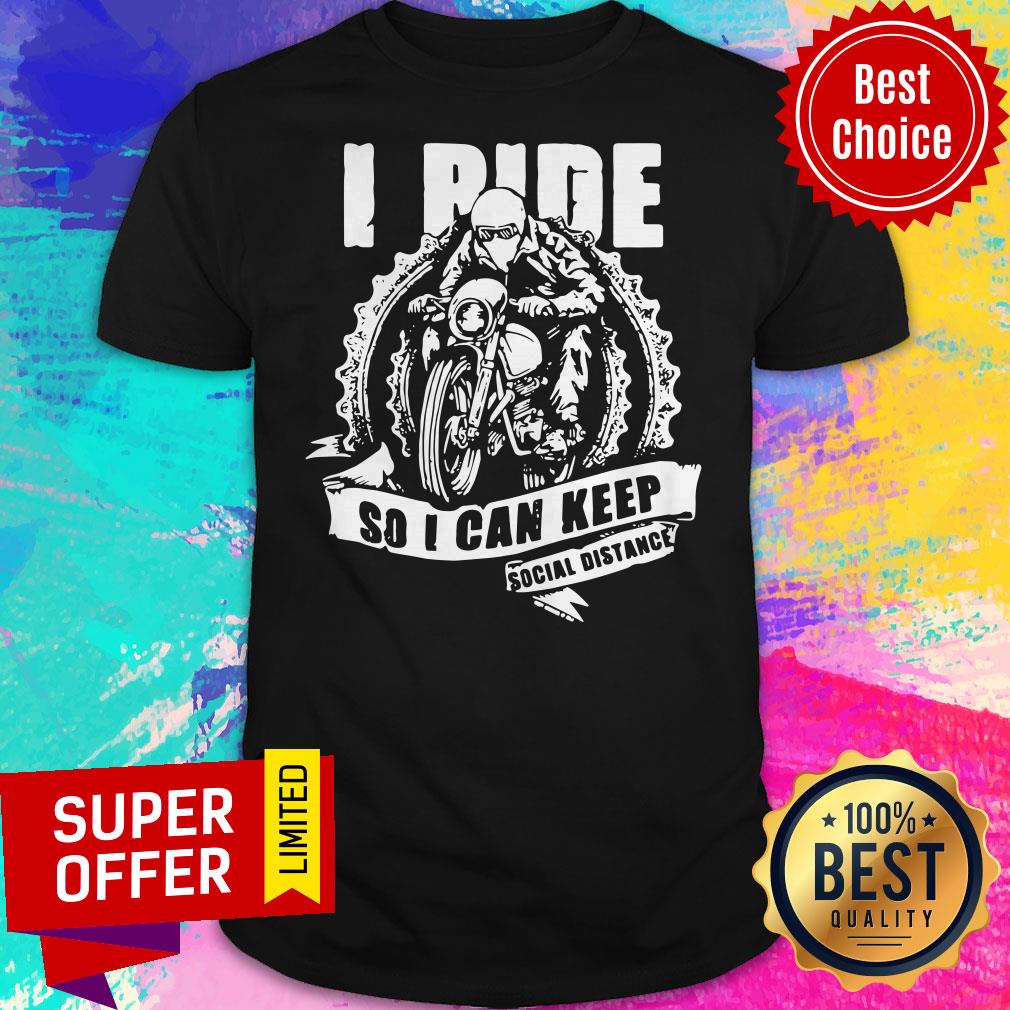 I Ride So I Can Keep Social Distance Shirt