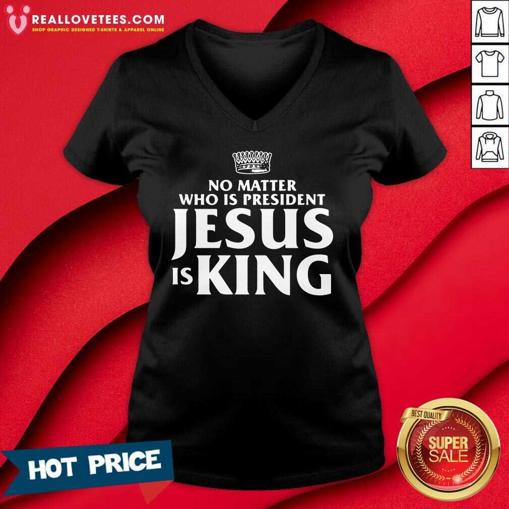 Cool No Matter Who Is President Jesus Is King Shirt - Image 5