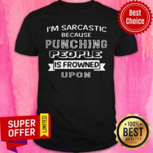 Nice I'm Sarcastic Because Punching People Is Frowned Upon Shirt