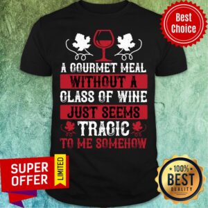 Courmet Meal Without A Class Of Wine Just Seem Tragic Shirt
