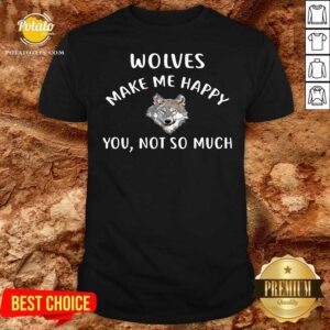 Wolves Make Me Happy You Not So Much Wolf Pullover shirt