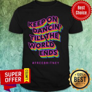 Keep On Dancin Till The World Ends Free Britney Shirt