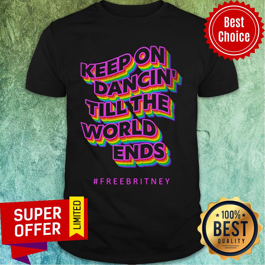 Keep On Dancin Till The World Ends Free Britney Shirt