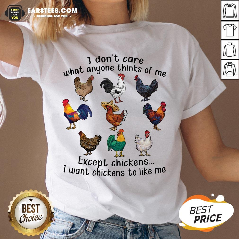 Nice I Don’t Care What Anyone Thinks Of Me Except Chickens I Want Chickens To Like Me Shirt - Image 3