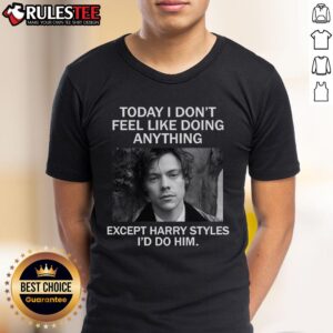 Awesome Today I Don't Feel Like Doing Anything Except Harry Styles I'd Do Him T-Shirt