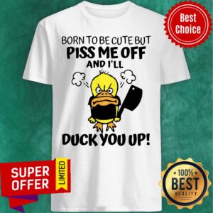 Awesome Born To Be Cute But Piss Me Off And I'll Duck You Up Shirt