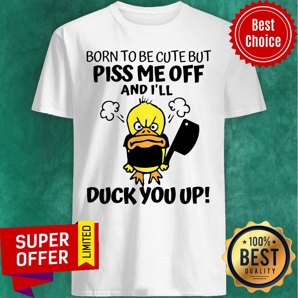 Awesome Born To Be Cute But Piss Me Off And I'll Duck You Up Shirt