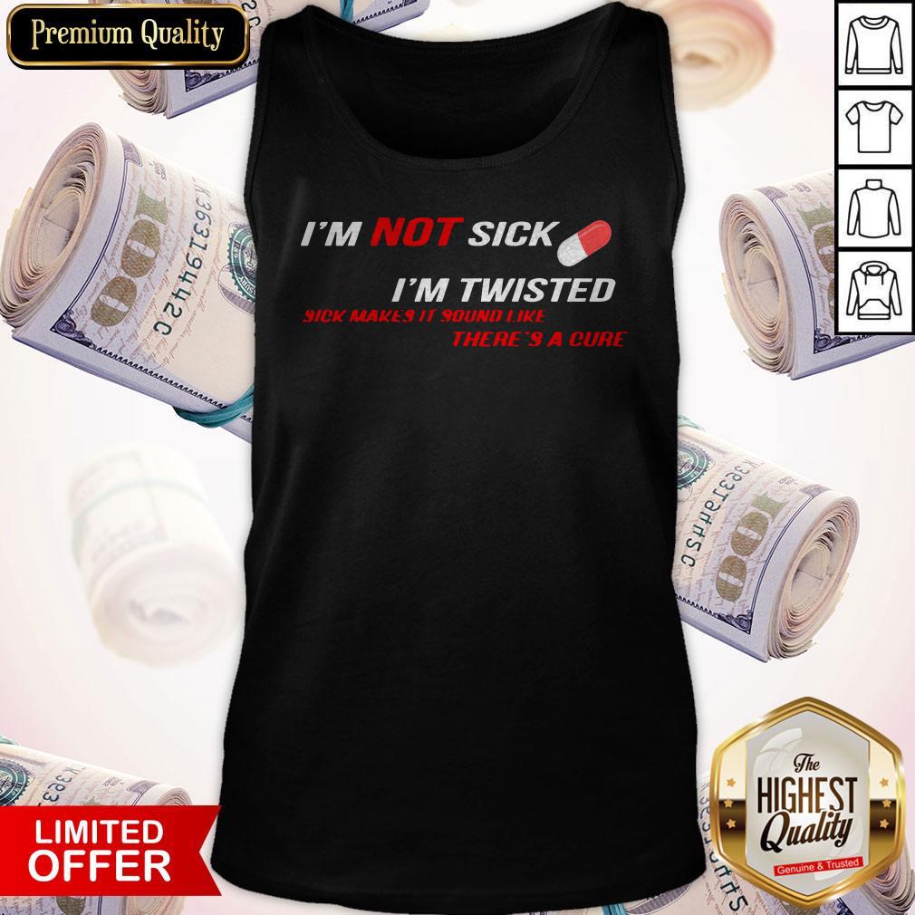I’m Not Sick I’m Twisted Sick Makes It Sound Like There’s A Cure Shirt - Image 4