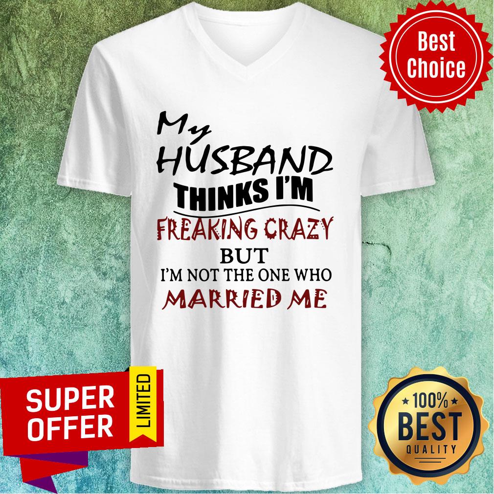 My Husband Thinks I'm Freaking Crazy But I'm Not The One Who Married Me Shirt - Image 3