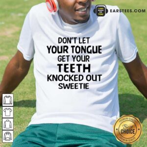 Nice Your Teeth Knocked Out Sweetie Shirt