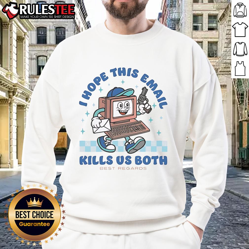 Nice I Hope This Email Kills Us Both Best Regards T-Shirt - Image 5