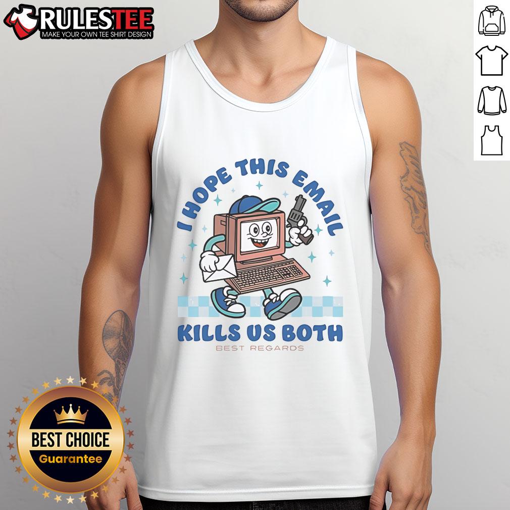 Nice I Hope This Email Kills Us Both Best Regards T-Shirt - Image 4