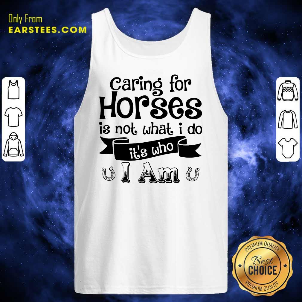 Good Caring For Horses Is Not What I Do It’s Who I Am Shirt - Image 2