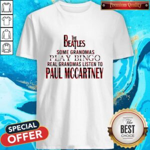 The Beatles Some Grandmas Play Bingo Real Grandmas Listen To Paul Mccartney Shirt