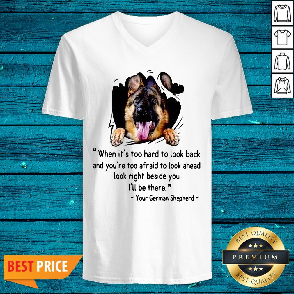 Great When Its Too Hard To Look Back And Youre Too Afraid To Look Ahead Look Right Beside You Ill Be There Your German Shepherd Shirt - Image 3