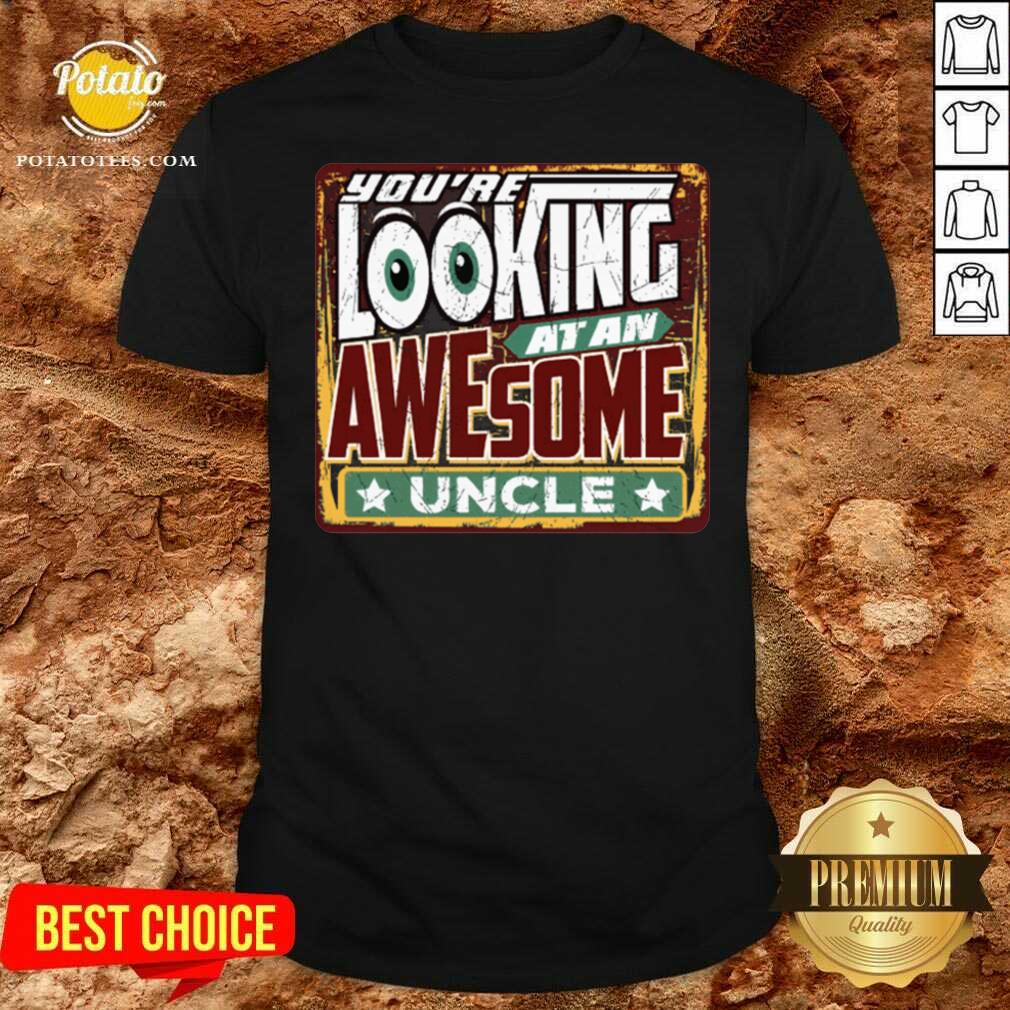 Nice You’re Looking At An Awesome Uncle Shirt