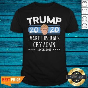 Donald Trump 2020 Make Liberals Cry Again Since 2016 Shirt