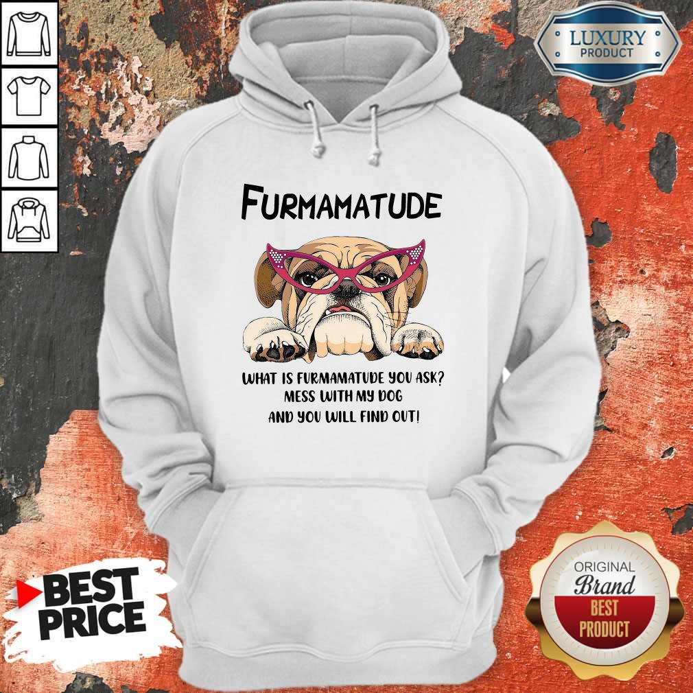 Furmamatude What Is Furmamatude You Ask Mess With My Dog And You Will Find Out Shirt - Image 5