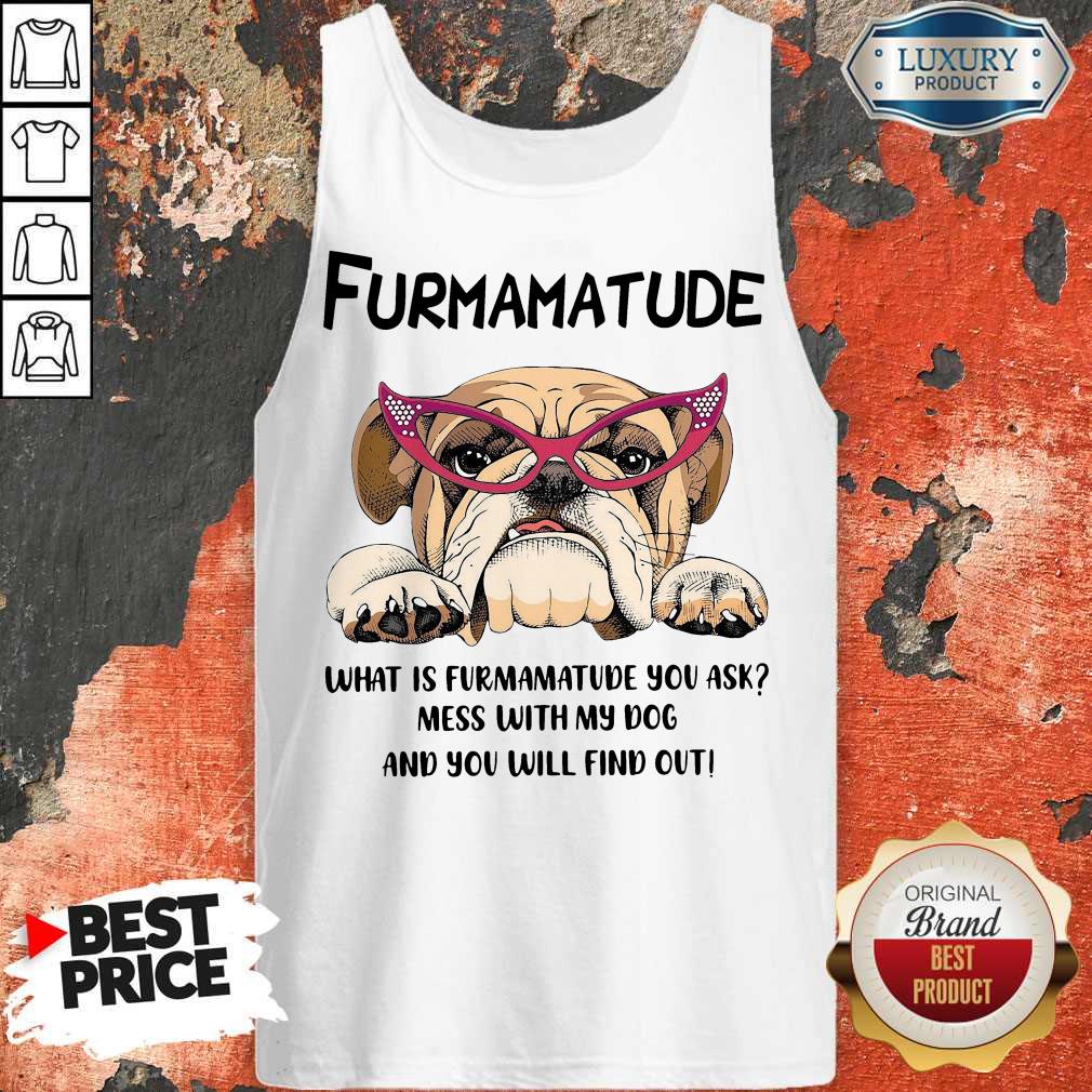 Furmamatude What Is Furmamatude You Ask Mess With My Dog And You Will Find Out Shirt - Image 3