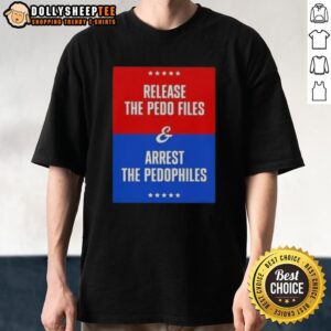 Good Release The Pedo Files And Arrest The Pedophiles T-Shirt
