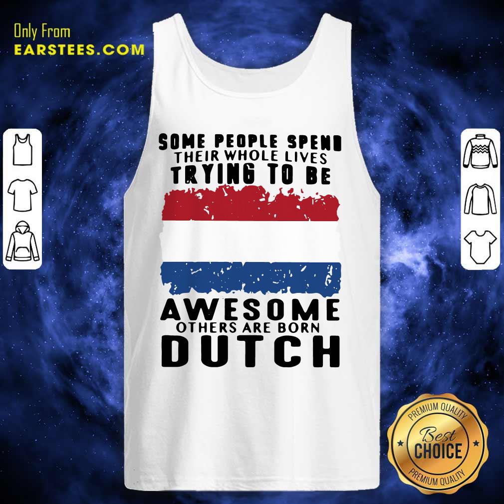 Pretty Some People Spend Their Whole Lives Trying To Be Awesome Others Are Born Dutch Shirt - Image 4