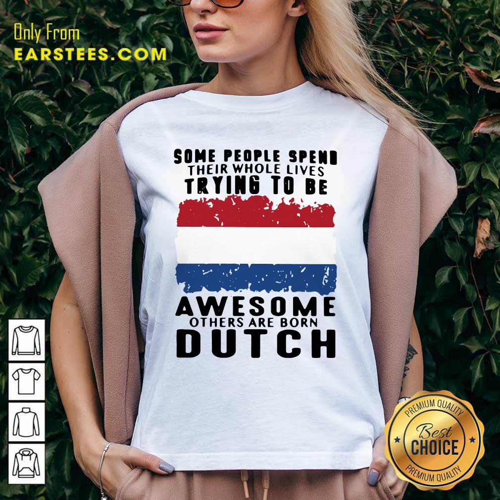 Pretty Some People Spend Their Whole Lives Trying To Be Awesome Others Are Born Dutch Shirt - Image 3
