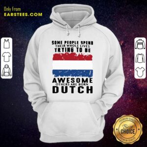 Alternative view of Pretty Some People Spend Their Whole Lives Trying To Be Awesome Others Are Born Dutch Shirt
