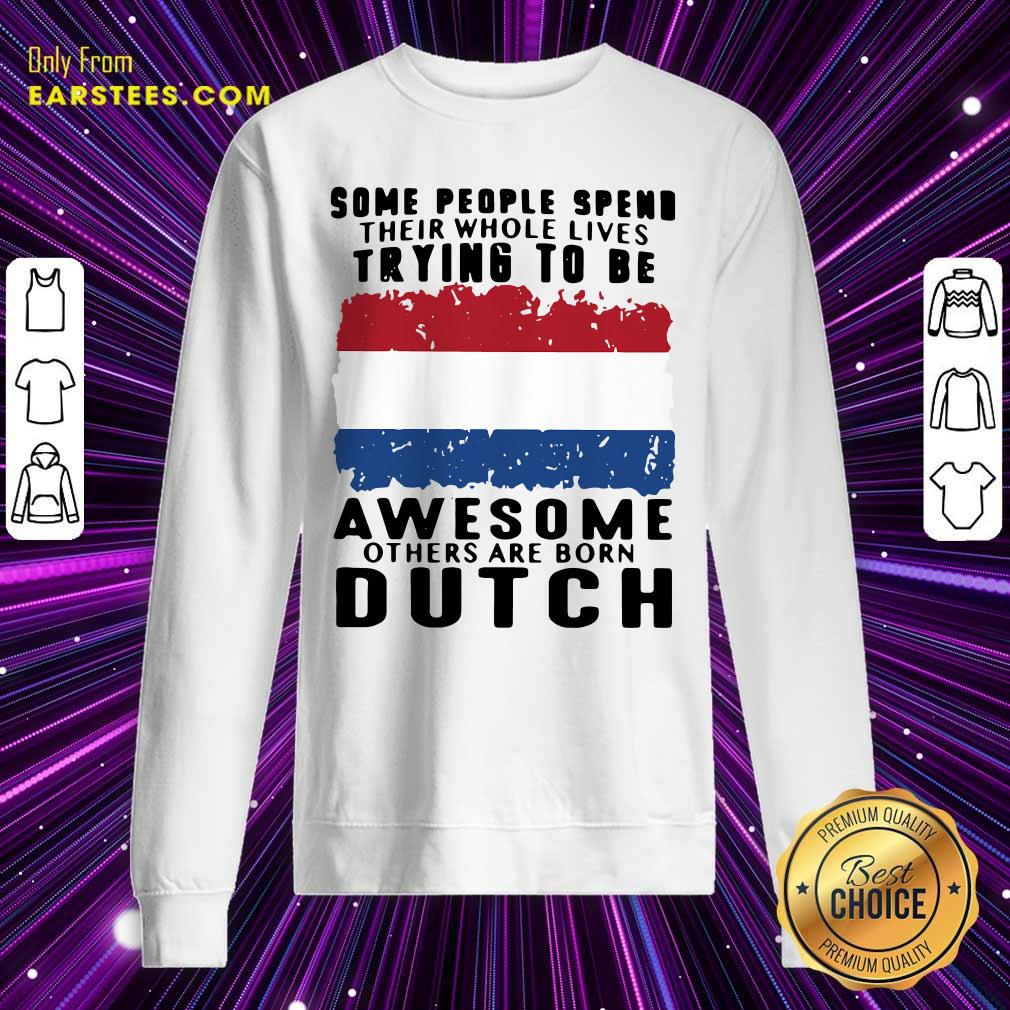 Pretty Some People Spend Their Whole Lives Trying To Be Awesome Others Are Born Dutch Shirt - Image 5