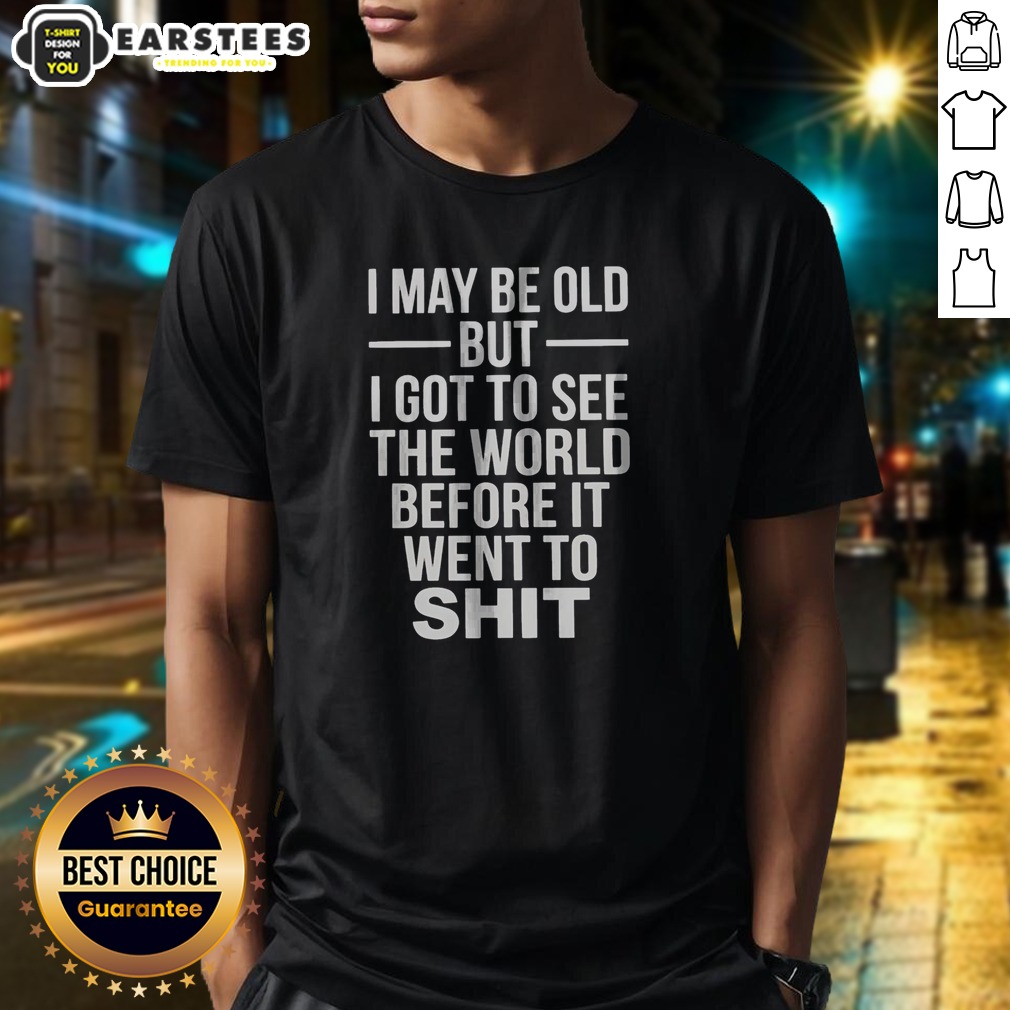 Official I May Be Old But I Got To See The World Before It Went Downhill Shirt