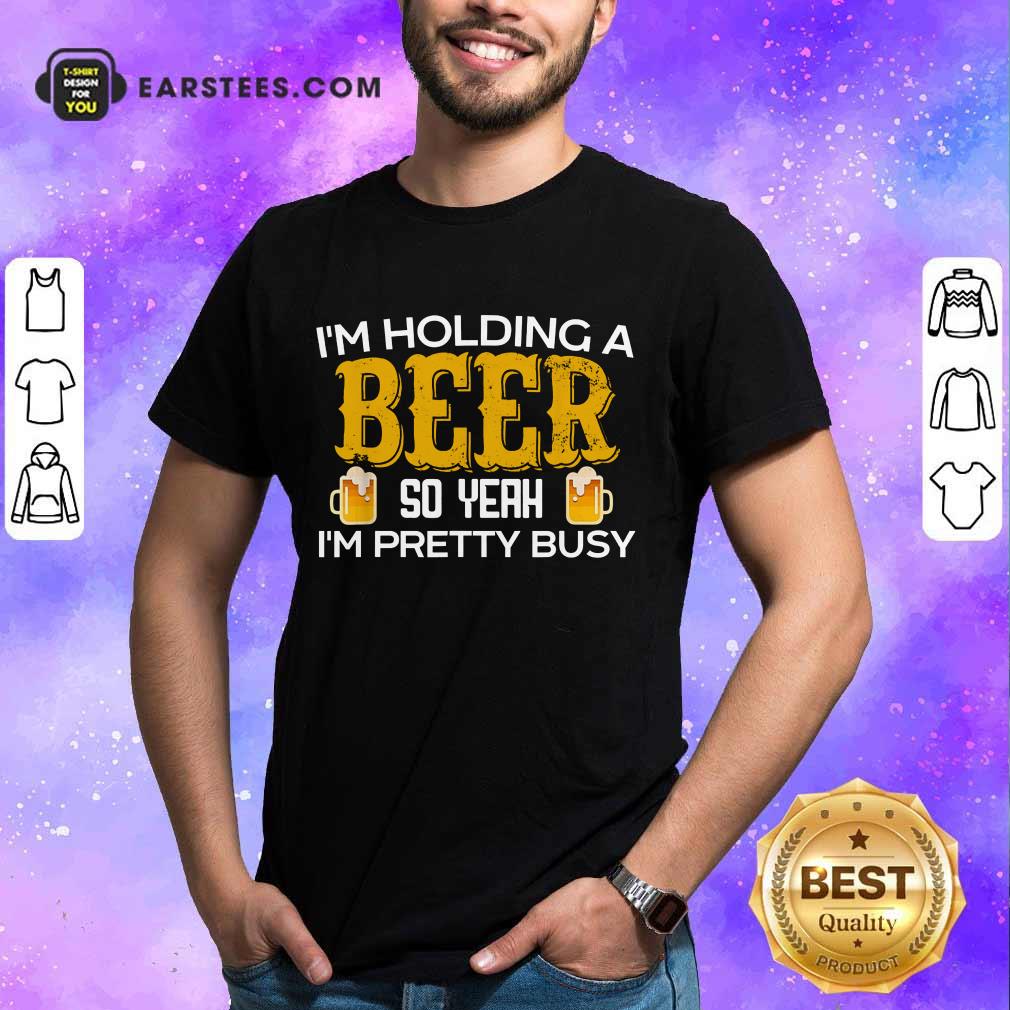 Top I’m Holding A Beer So Yeah Shirt