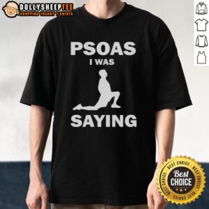 Funny Psoas I Was Saying Shirt
