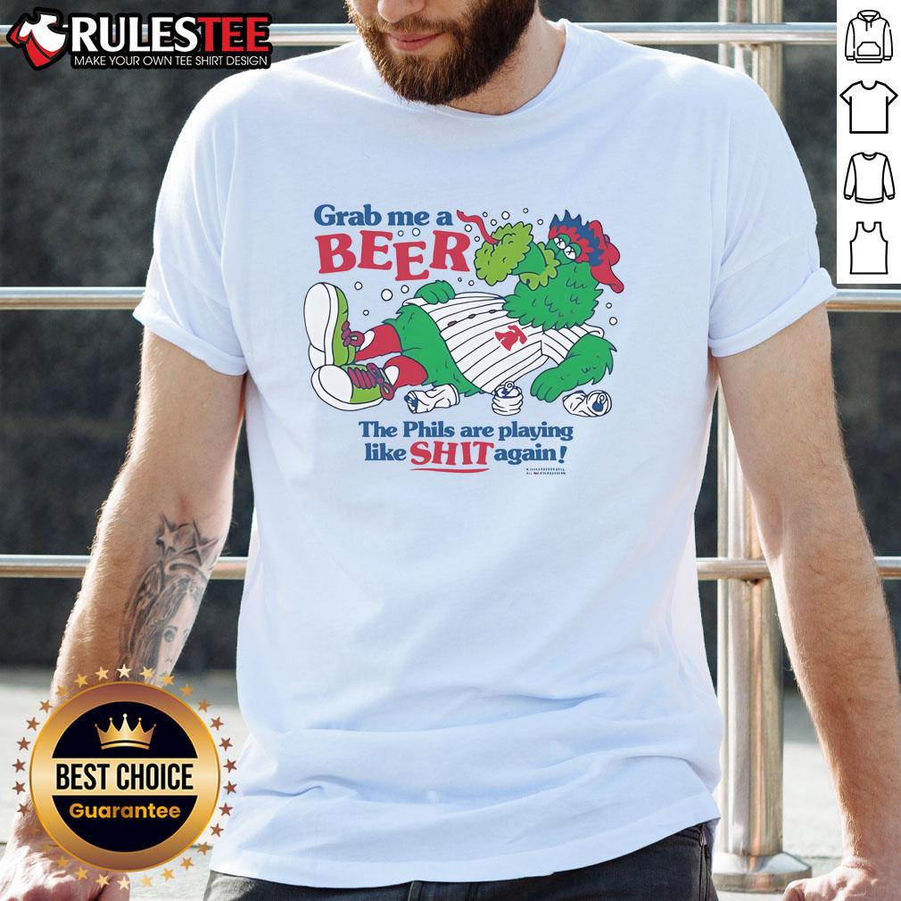 Good Phillie Phanatic Grab Me A Beer The Phils Are Playing Like Shit Again T-Shirt