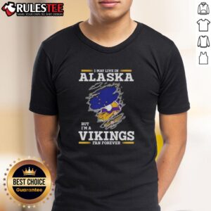 Nice I May Live In Alaska But I'm A Minnesota Vikings Fan Forever T-Shirt