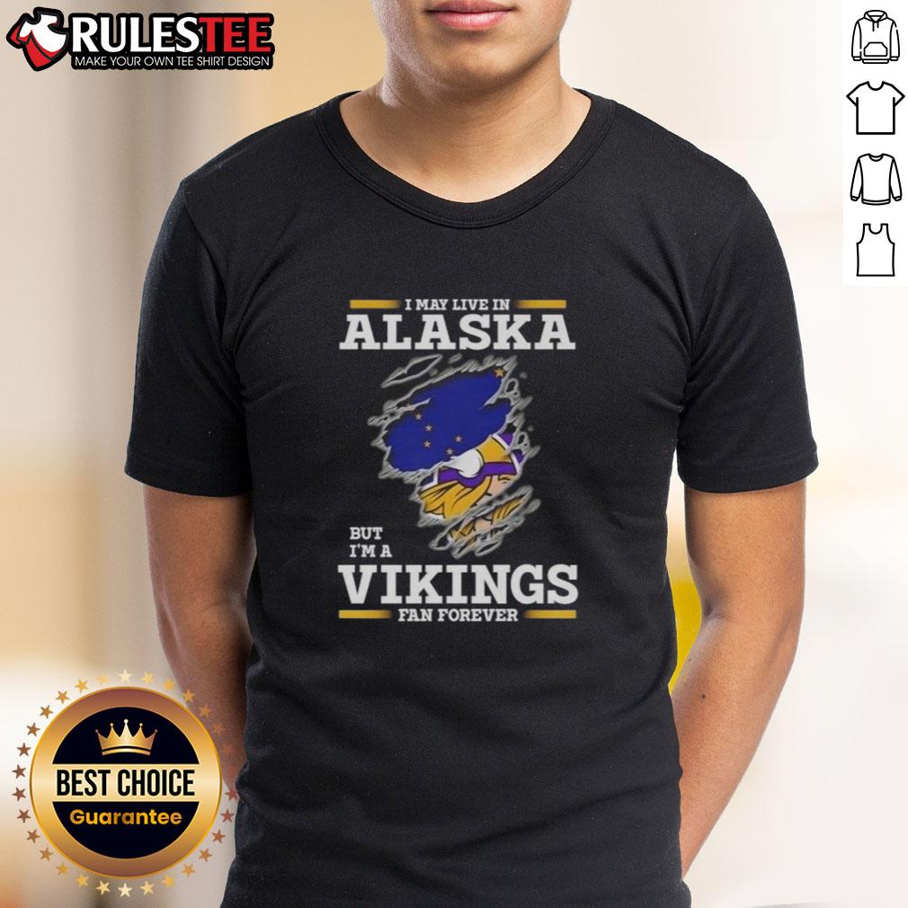 Nice I May Live In Alaska But I'm A Minnesota Vikings Fan Forever T-Shirt