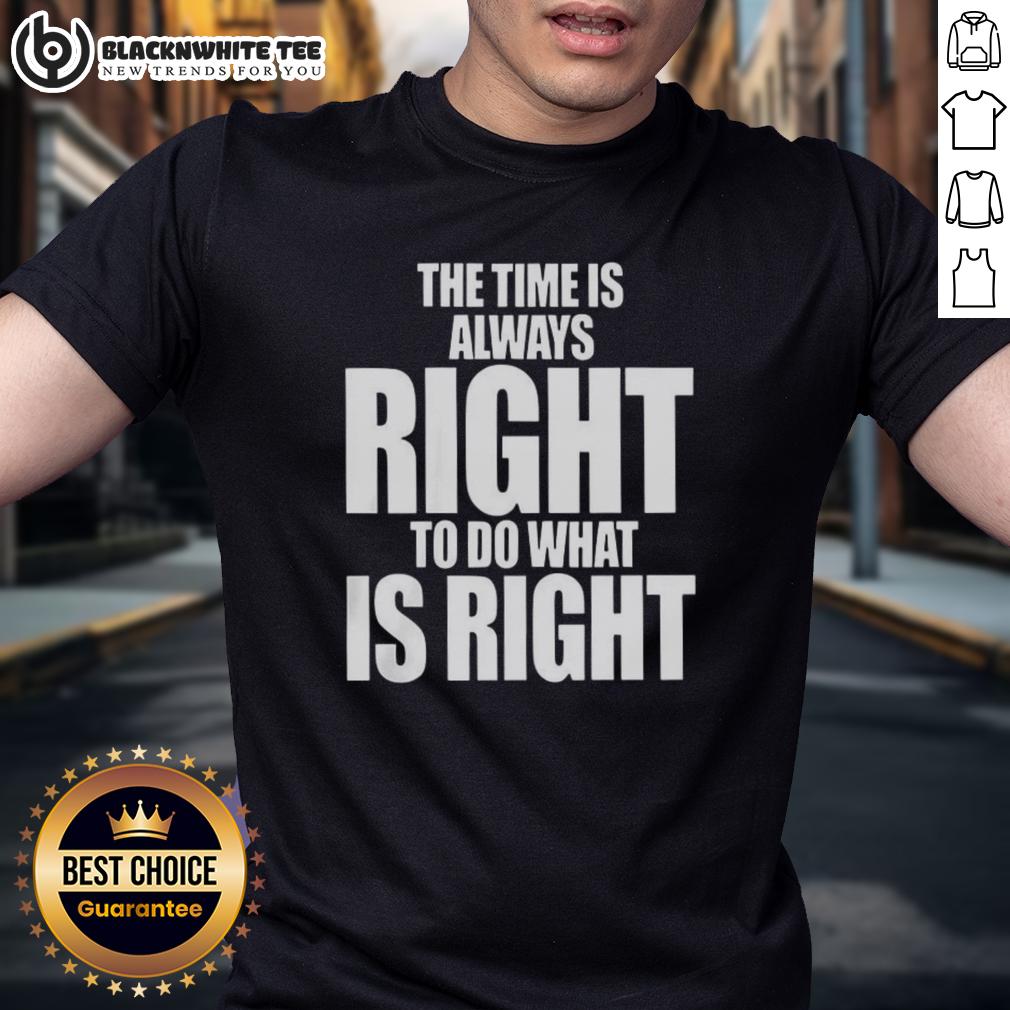 Awesome The Time Is Always Right To Do What Is Right Letter T-Shirt