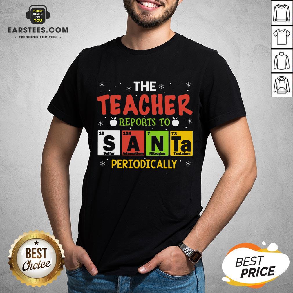 Top The Teacher Reports To Santa Periodically Christmas Shirt