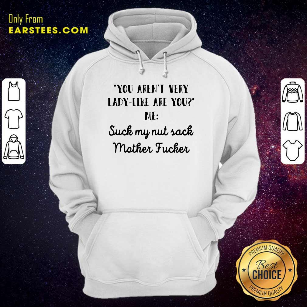 Official You Aren’t Very Lady Like Are You Me Suck My Nut Sack Mother Fucker Shirt - Image 2