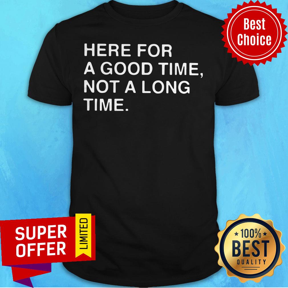 Awesome Here For A Good Time Not A Long Time Shirt