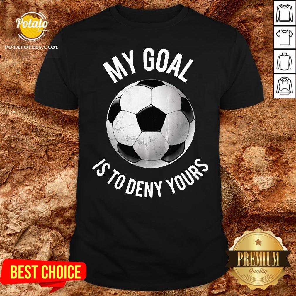 Happy My Goal Is To Deny Yours Soccer Shirt