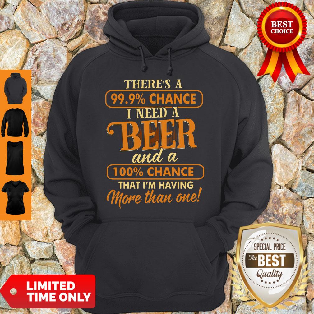 There’s A 99.9 Chance I Need A Beer And A 100 Chance That I’m Having More Than One Shirt - Image 2