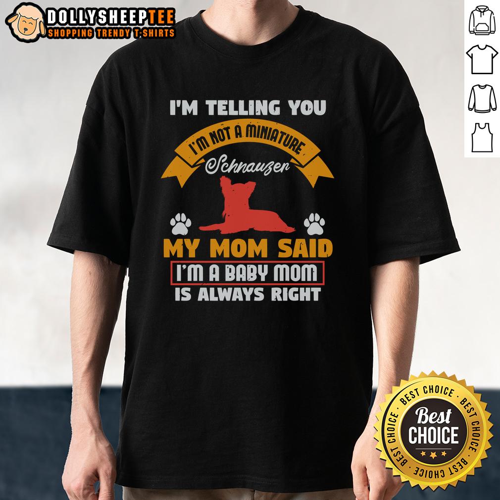 Pretty I'm Telling You I'm Not A Miniature Schnauzer My Mom Said I'm A Baby Mom T-Shirt