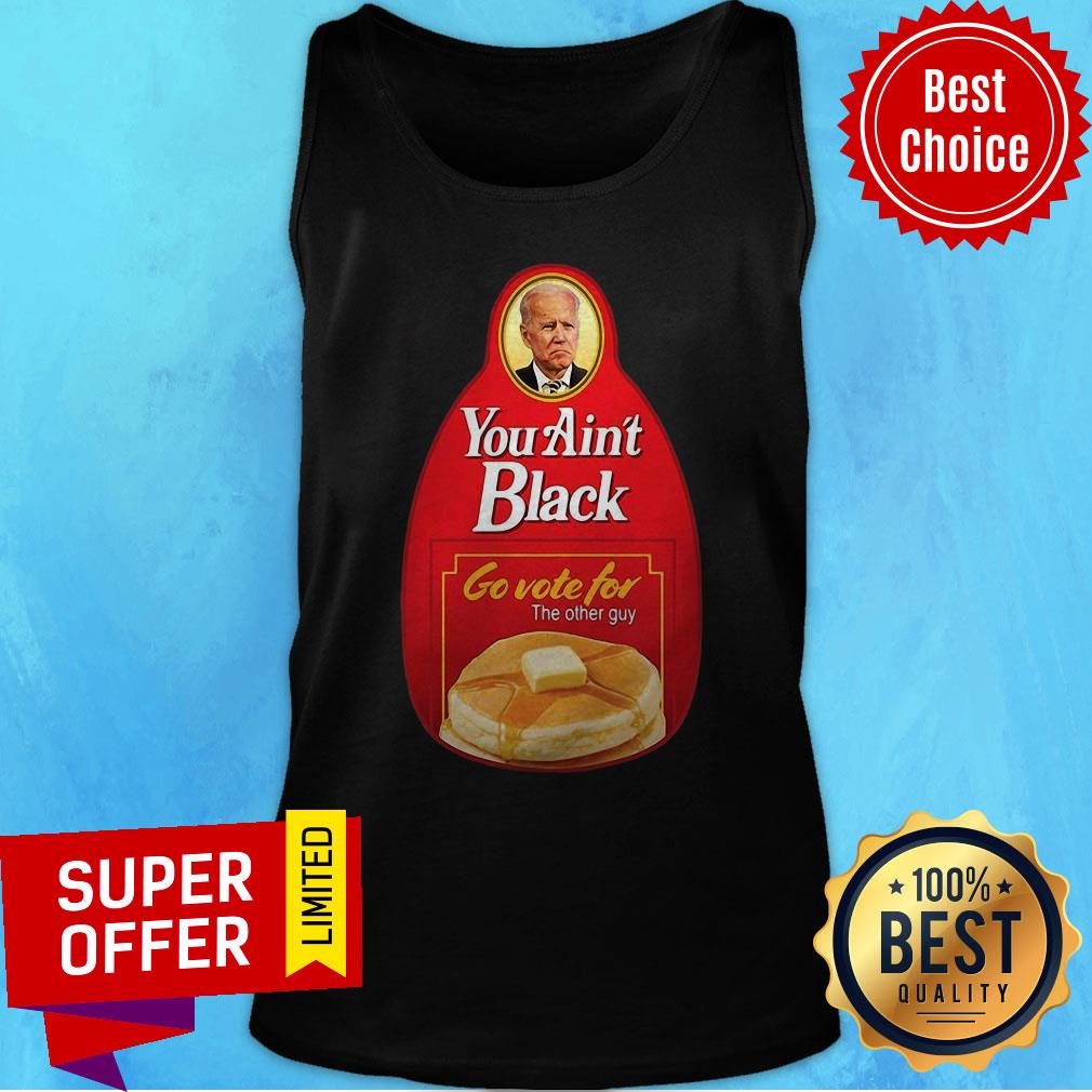 Nice You Ain’t Black Go Vote For The Other Guy Biden Shirt - Image 5
