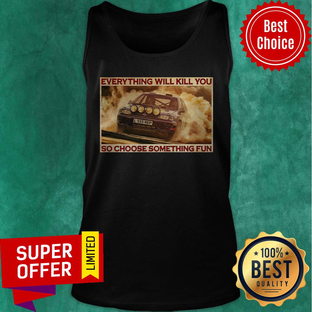 Rally Car Everything Will Kill You So Choose Something Fun Horizontal Shirt - Image 4