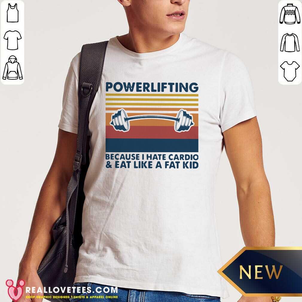 Love Powerlifting Because I Hate Cardio And Eat Like A Fat Kid Vintage Shirt