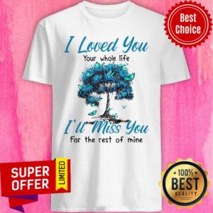 Nice I Loved You Your Whole Life I’ll Miss You For The Rest Of Mine Shirt