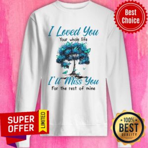 Alternative view of Nice I Loved You Your Whole Life I’ll Miss You For The Rest Of Mine Shirt
