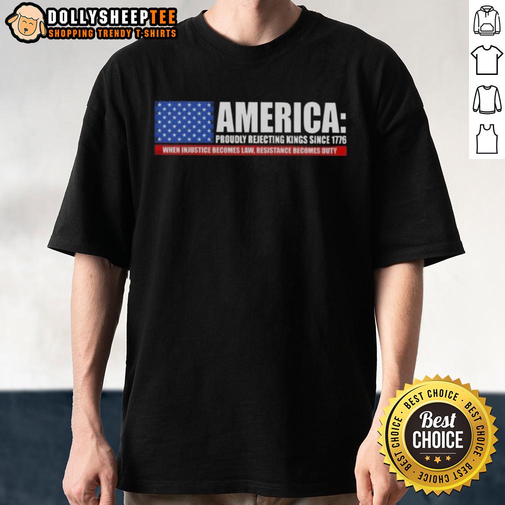 Premium America Proudly Rejecting Kings Since 1776 When Injustice Becomes Law Resistance Becomes Duty T-Shirt